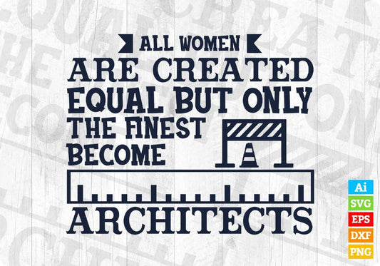 All Women Are Created Equal But Only The Finest Become Architects Editable T shirt Design Svg Cutting Printable Files