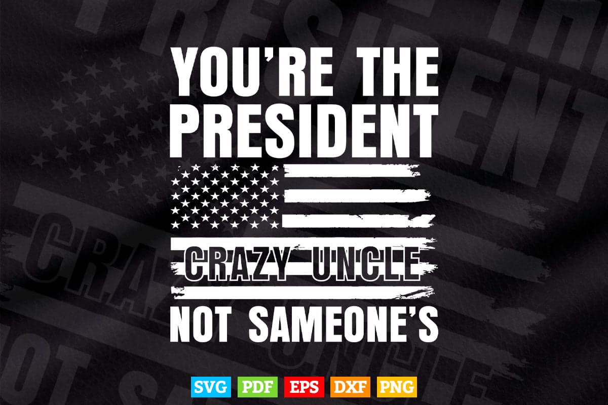 American Flag You're The President Not Someone's Crazy Uncle Svg T shirt Design.