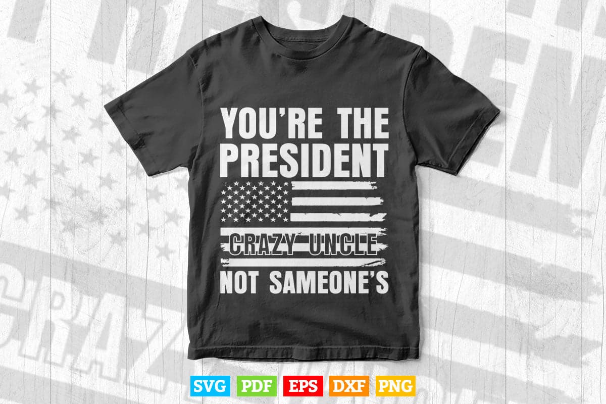 American Flag You're The President Not Someone's Crazy Uncle Svg T shirt Design.