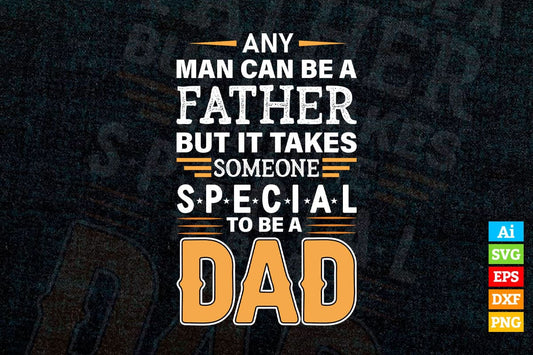 Any Man Can Be a Father But It Take Someone Special To Be A Dad Father's day Vector T shirt Design in Ai Png Svg Files