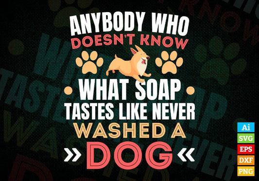 Anybody Who Doesn’t Know What Soap Tastes Like Never Washed A Dog Editable Vector T shirt Design In Svg Png Files