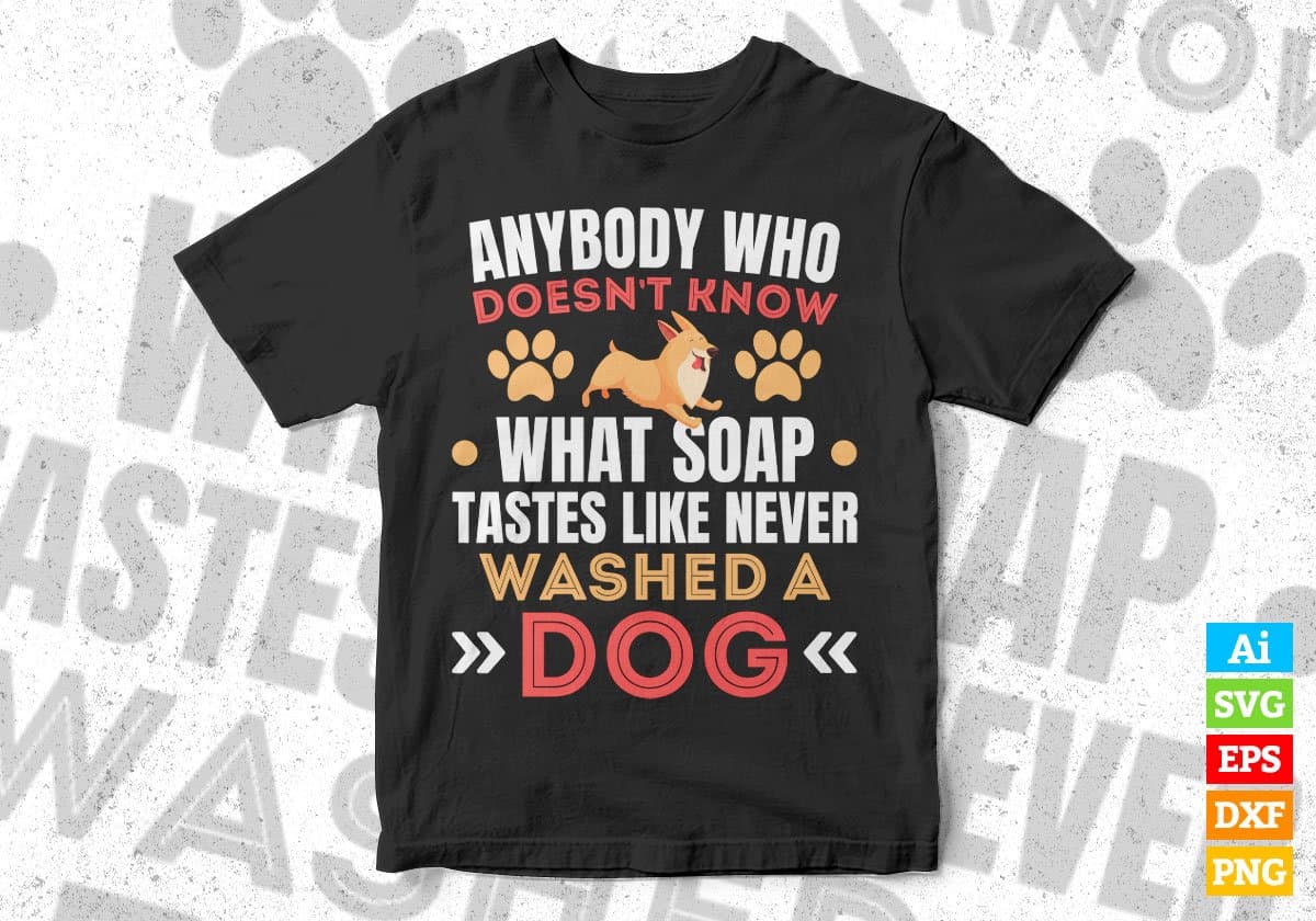 Anybody Who Doesn’t Know What Soap Tastes Like Never Washed A Dog Editable Vector T shirt Design In Svg Png Files