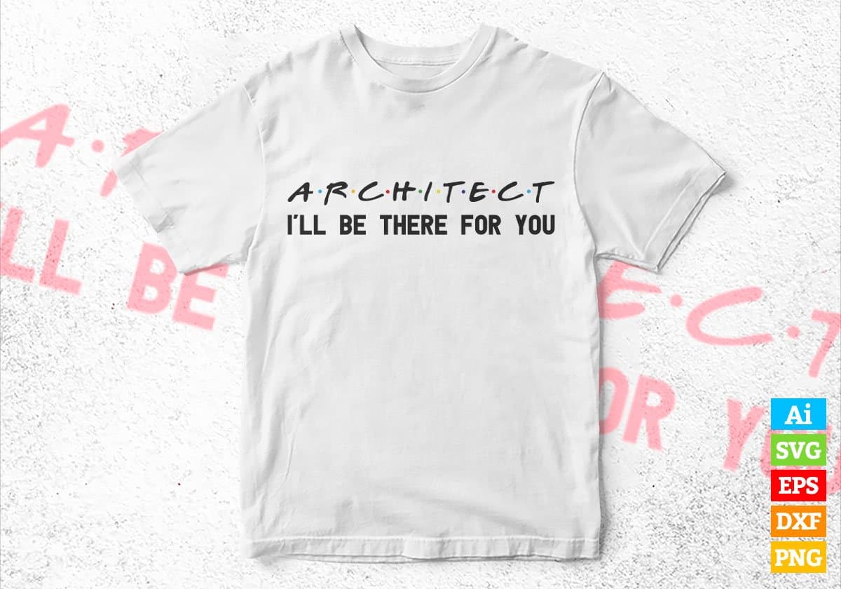 Architect I'll Be There For You Editable Vector T-shirt Designs Png Svg Files