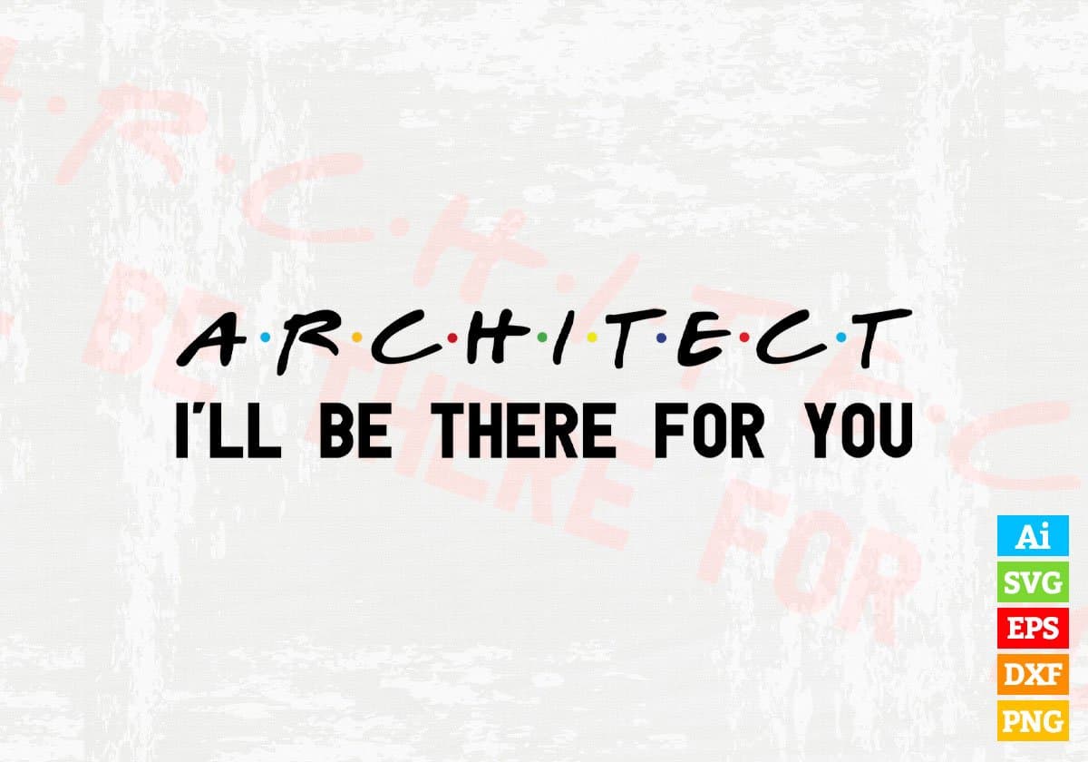 Architect I'll Be There For You Editable Vector T-shirt Designs Png Svg Files