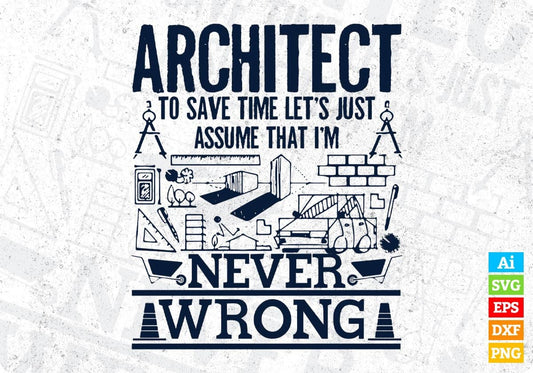 Architect To Save Time Let's Just Assume That I'm Never Wrong Architect Editable T shirt Design Svg Cutting Printable Files