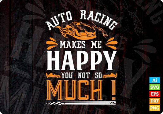 Auto Racing Makes Me Happy You Not So Much Editable T shirt Design In Ai Svg Printable Files