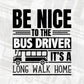Be Nice To The Bus Driver It’s A Long Walk Home Editable Vector T-shirt Design in Ai Svg Files