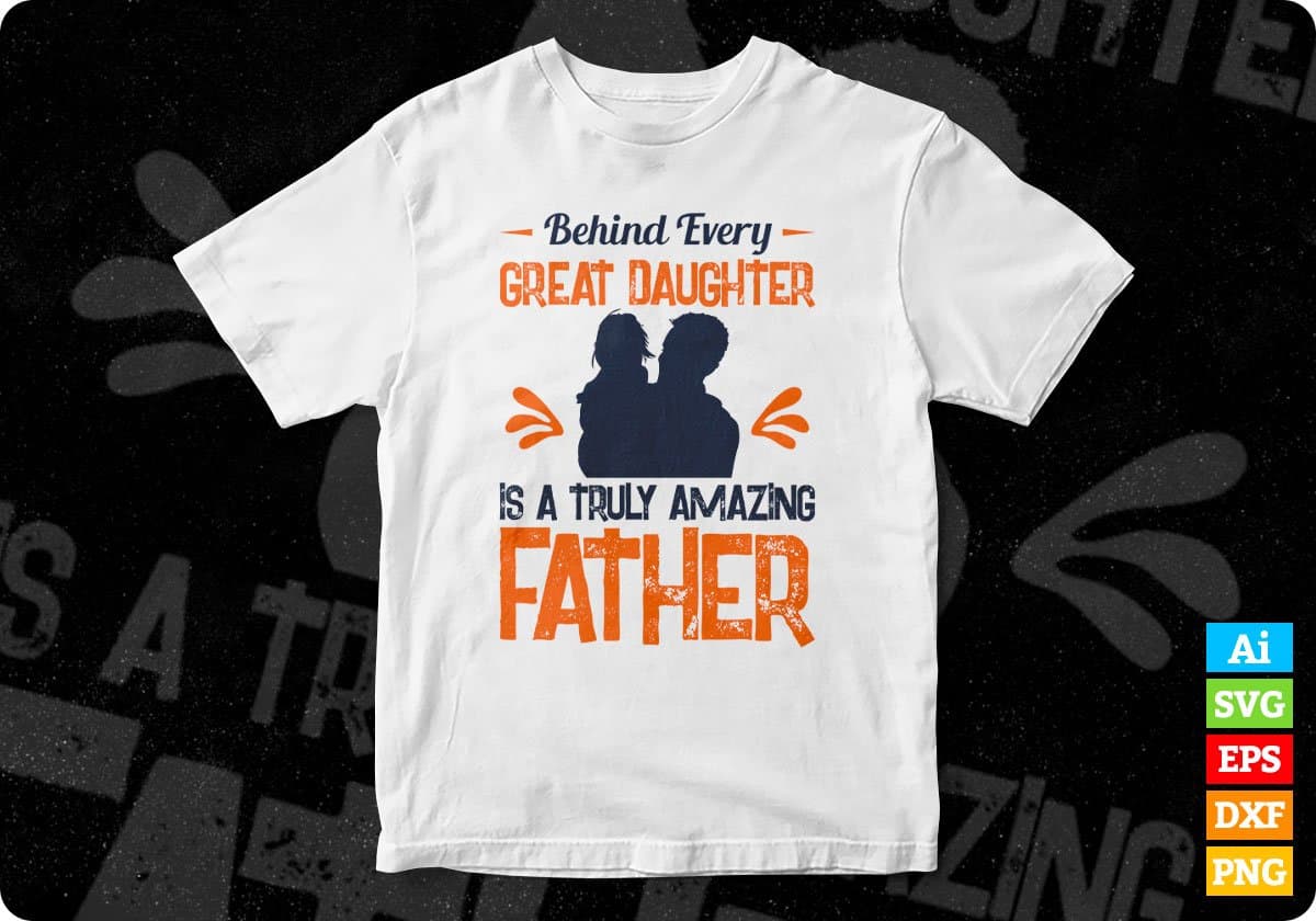 Behind Every Great Daughter Is A Truly Amazing Father Editable Vector T shirt Design In Svg Png Printable Files