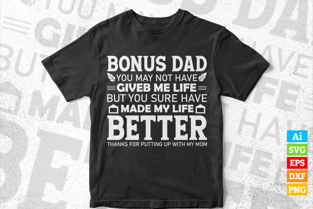 Bonus Dad You May Not Have Given Me Life But You Sure Have Made My Life Better Father's Day Editable Vector T-shirt Design in Ai Png Svg Files