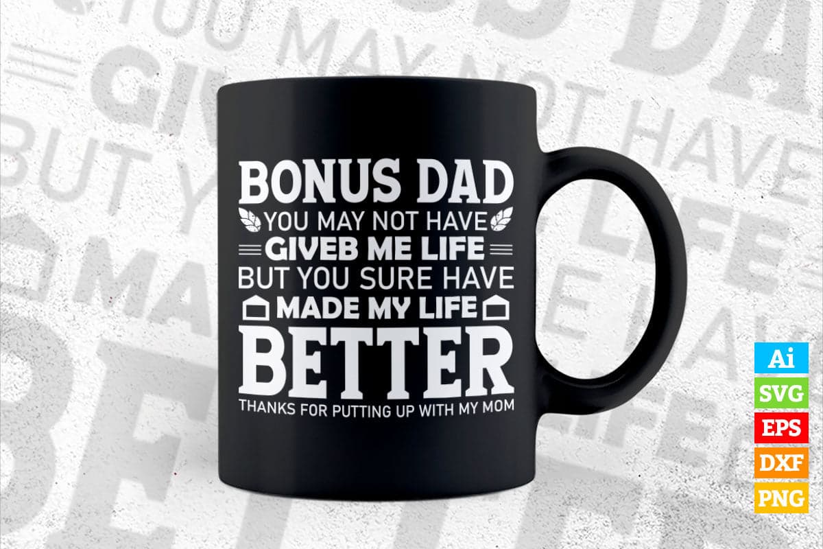 Bonus Dad You May Not Have Given Me Life But You Sure Have Made My Life Better Father's Day Editable Vector T-shirt Design in Ai Png Svg Files