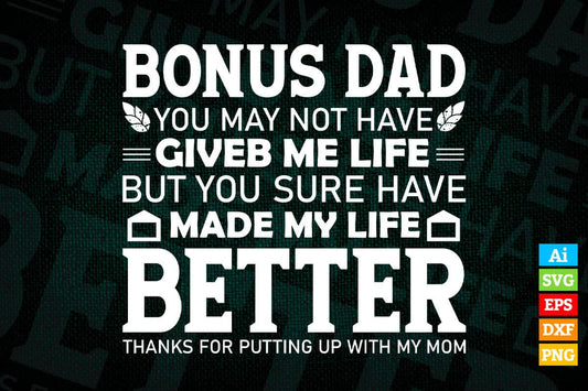 Bonus Dad You May Not Have Given Me Life But You Sure Have Made My Life Better Father's Day Editable Vector T-shirt Design in Ai Png Svg Files