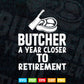 Butcher a Year Closer To Retirement Svg Digital Files.