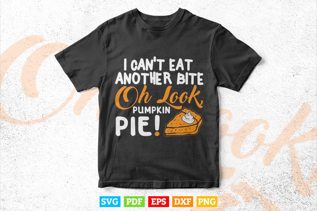 Can T Eat Another Bite Oh Look Pumpkin Pie Thanksgiving Svg Png Vectortshirtdesigns