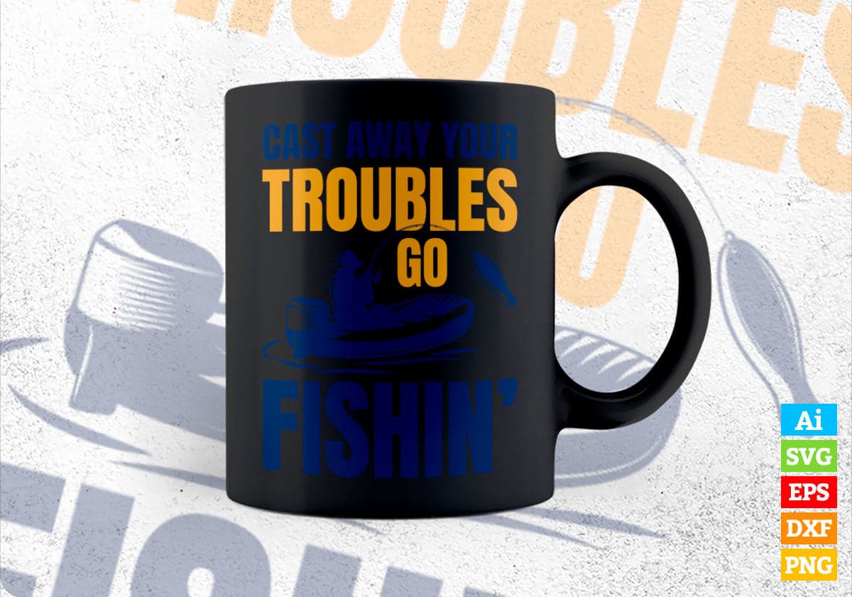 Cast Away Your Troubles Go Fishin’ Editable Vector T-shirt Design in Ai Svg Png Files