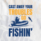 Cast Away Your Troubles Go Fishin’ Editable Vector T-shirt Design in Ai Svg Png Files