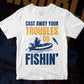 Cast Away Your Troubles Go Fishin’ Editable Vector T-shirt Design in Ai Svg Png Files