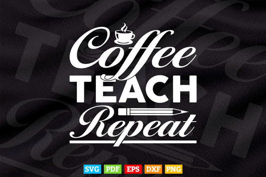 Coffee Teach Repeat Cute Coffee Lover Teacher Quote Teacher's Day Svg T shirt Design.