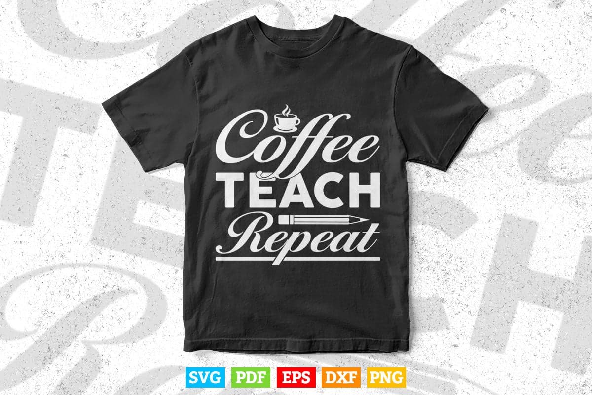 Coffee Teach Repeat Cute Coffee Lover Teacher Quote Teacher's Day Svg T shirt Design.