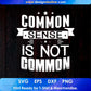 Commo Sense Is Not Common T shirt Design In Svg Cutting Printable Files