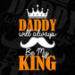 Daddy Will Always Be My King Father's Day Editable Vector T shirt Design In Svg Png Printable Files