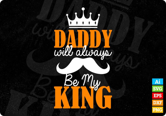 Daddy Will Always Be My King Father's Day Editable Vector T shirt Design In Svg Png Printable Files