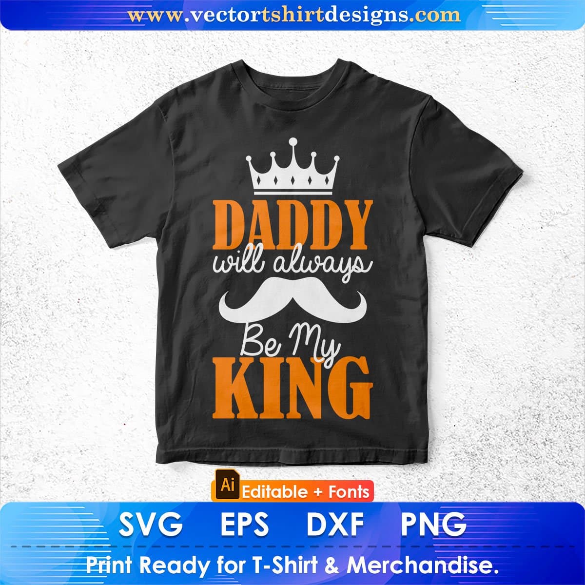 Daddy Will Always Be My King Father's Day Editable Vector T shirt Design In Svg Png Printable Files