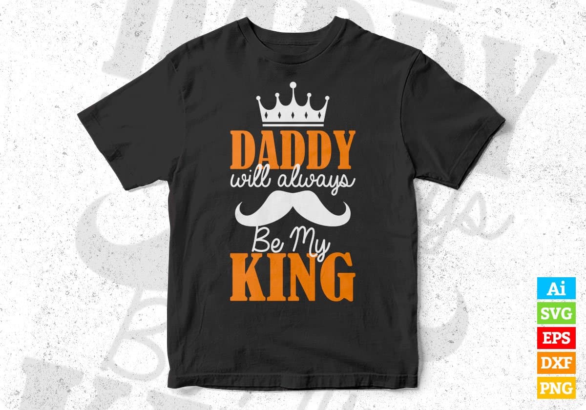 Daddy Will Always Be My King Father's Day Editable Vector T shirt Design In Svg Png Printable Files