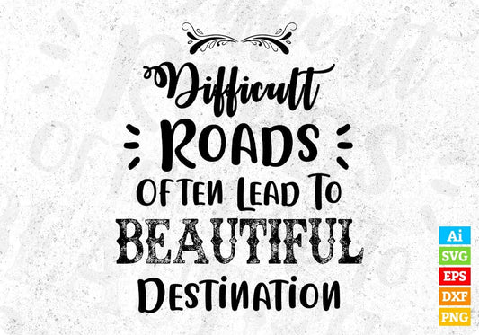 Difficult Roads Often Lead To Beautiful Destination Inspirational T shirt Design In Png Svg Files