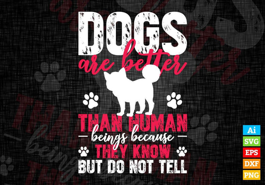 Dogs Are Better Than Human Beings Because They Know But Do Not Tell Editable Vector T shirt Design In Svg Png Printable Files