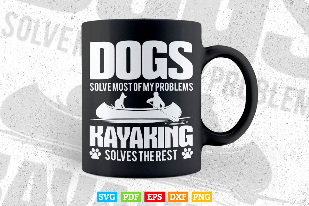 Dogs Solve Most Of My Problems Kayaking Solves Svg Cricut Files.