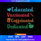 Educated Vaccinated Caffeinated Dedicated Editable T-Shirt Design in Ai Png Svg Cutting Printable Files