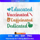 Educated Vaccinated Caffeinated Dedicated Editable T-Shirt Design in Ai Png Svg Cutting Printable Files
