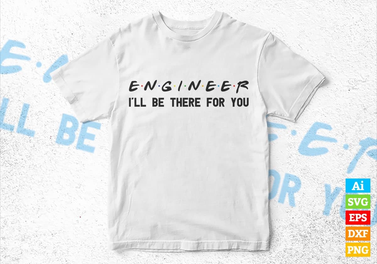 Engineer I'll Be There For You Editable Vector T-shirt Designs Png Svg Files