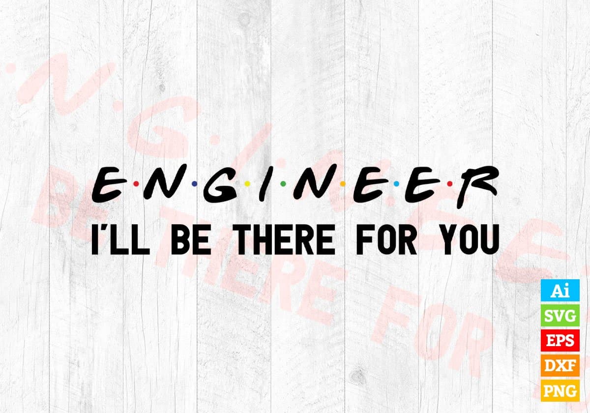 Engineer I'll Be There For You Editable Vector T-shirt Designs Png Svg Files