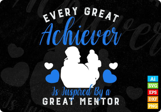 Every Great Achiever Is Inspired By A Great Mentor Father's Day Editable Vector T shirt Design In Svg Png Printable Files