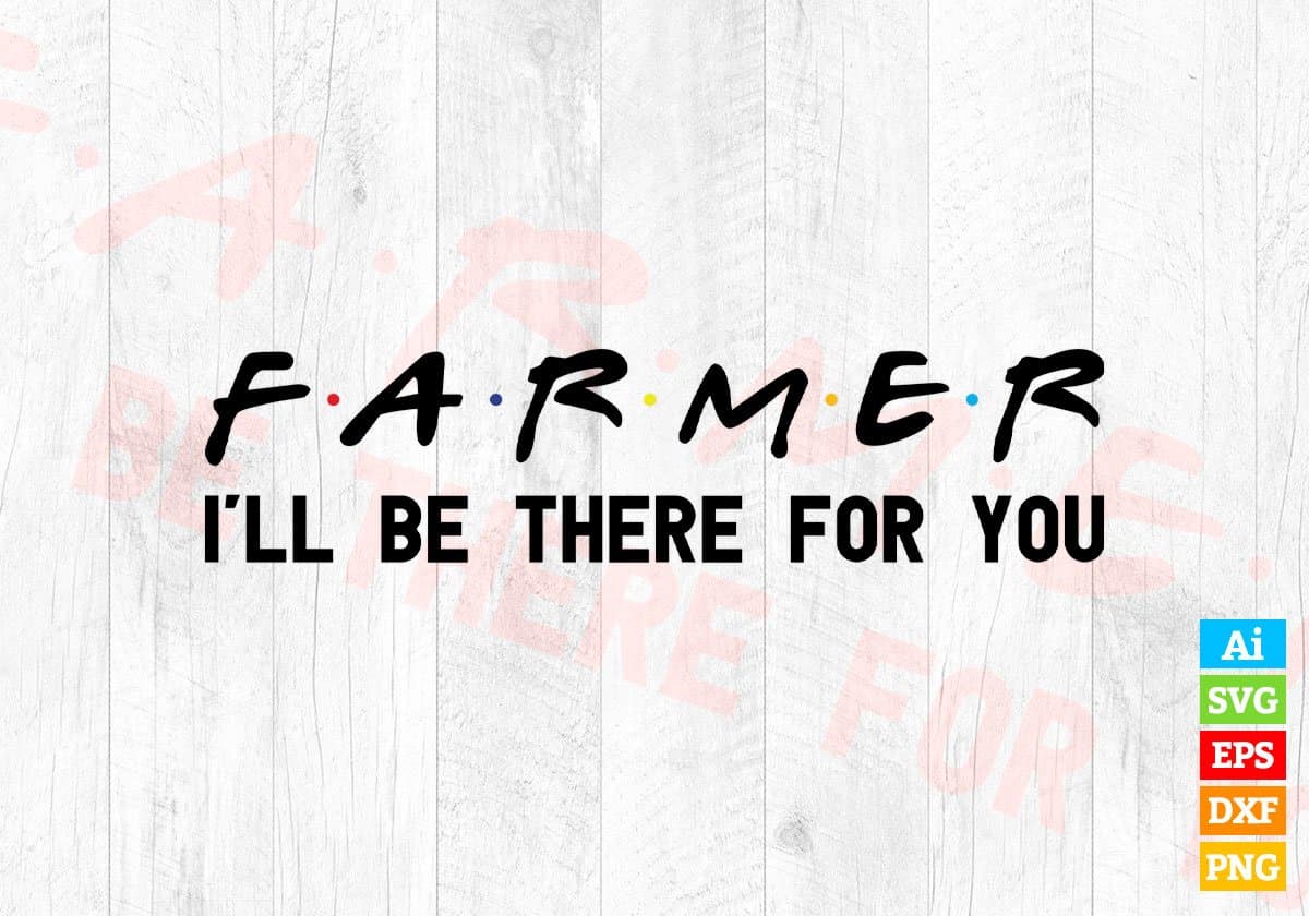 Farmer I'll Be There For You Editable Vector T-shirt Designs Png Svg Files