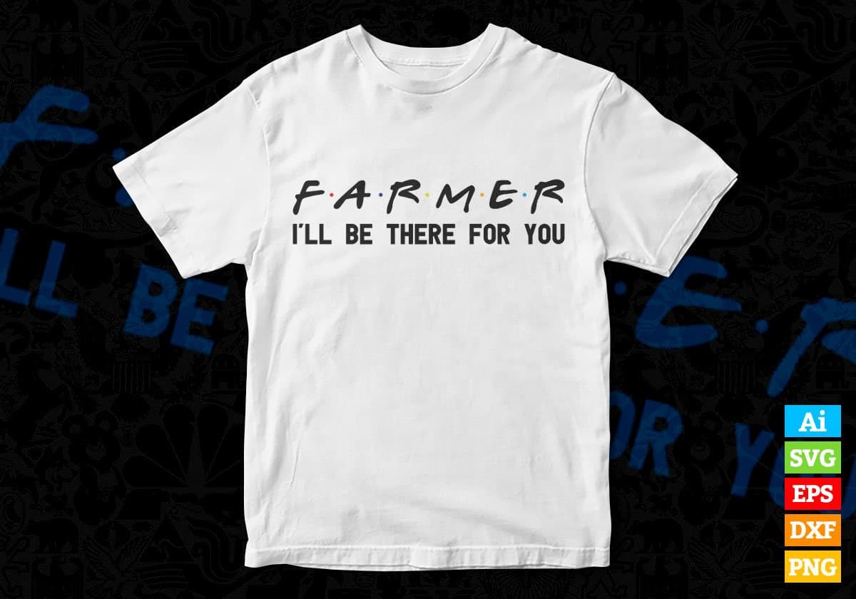 Farmer I'll Be There For You Editable Vector T-shirt Designs Png Svg Files