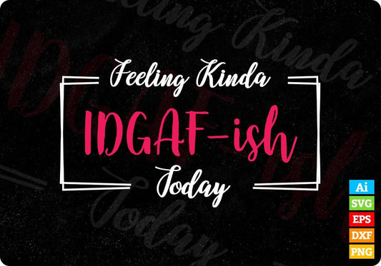 Feeling Kinda IDGAF-ish Today Editable Vector T-shirt Design in Ai Svg Png Files