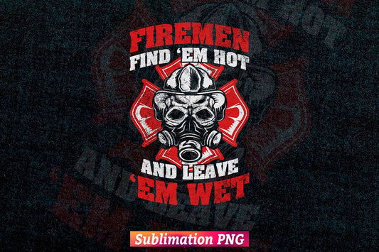 Firefighter Firemen Find Em Hot Leave Wet Funny Gift Vector T Shirt Design in Png Sublimation File