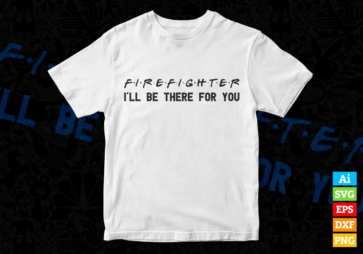 Firefighter I'll Be There For You Editable Vector T-shirt Designs Png Svg Files