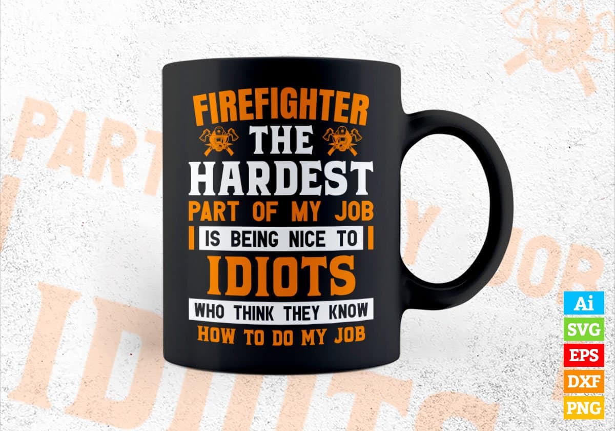 Firefighter The Hardest Part Of My Job Is Being Nice To Idiots Editable Vector T-shirt Designs In Svg Printable Files