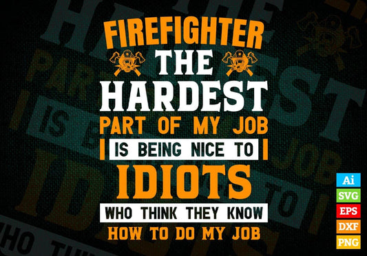 Firefighter The Hardest Part Of My Job Is Being Nice To Idiots Editable Vector T-shirt Designs In Svg Printable Files