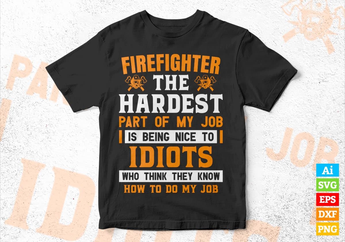 Firefighter The Hardest Part Of My Job Is Being Nice To Idiots Editable Vector T-shirt Designs In Svg Printable Files