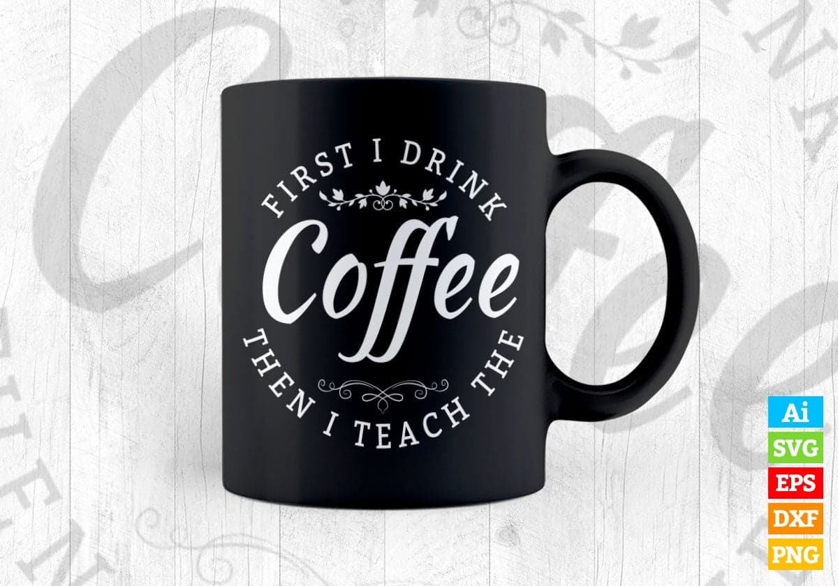 First i Drink Coffee Then i Teach Drinking The Vector T-shirt Design in Ai Svg Png Files