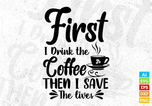 First I Drink the Coffee Then I Save The Lives T shirt Design In Svg Png Cutting Printable Files