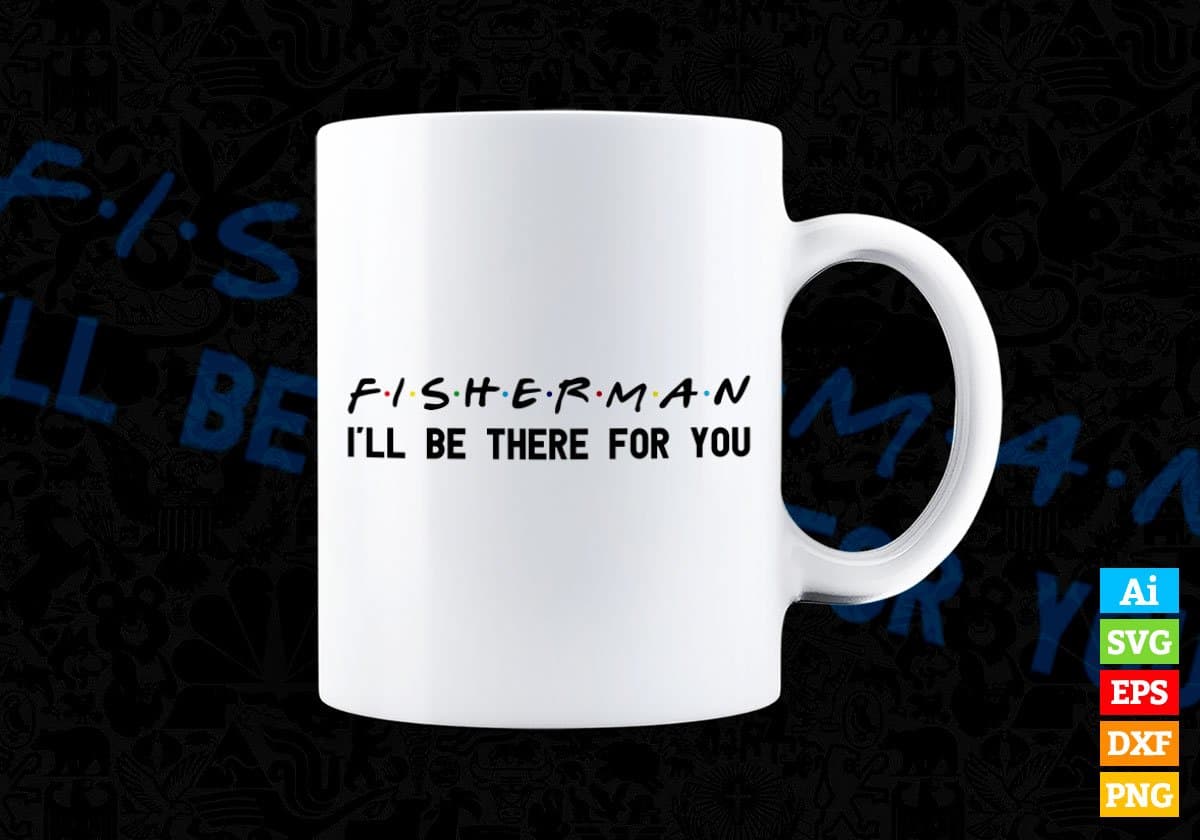 Fisherman I'll Be There For You Editable Vector T-shirt Designs Png Svg Files