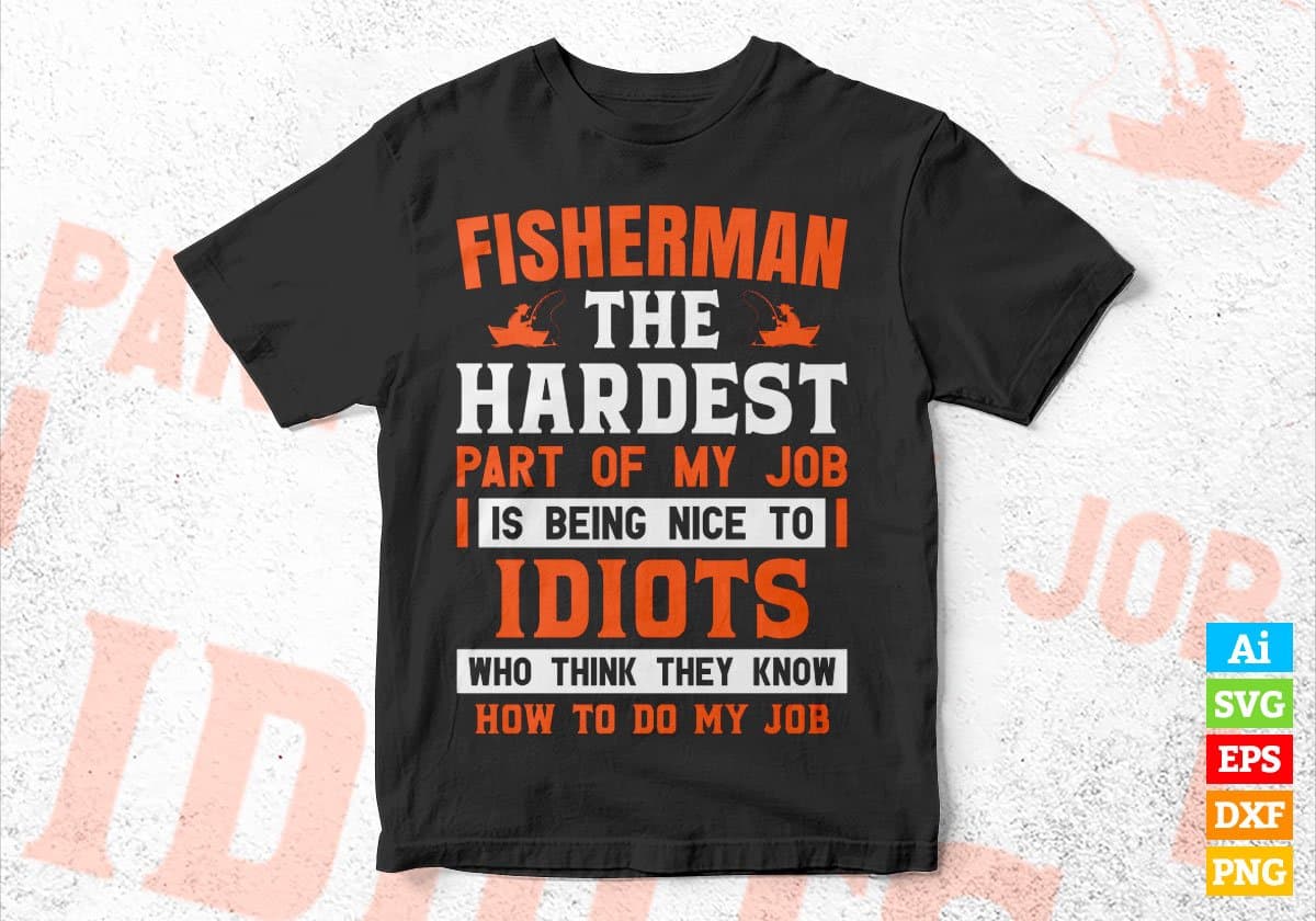 Fisherman The Hardest Part Of My Job Is Being Nice To Idiots Editable Vector T shirt Designs In Svg Png Printable Files