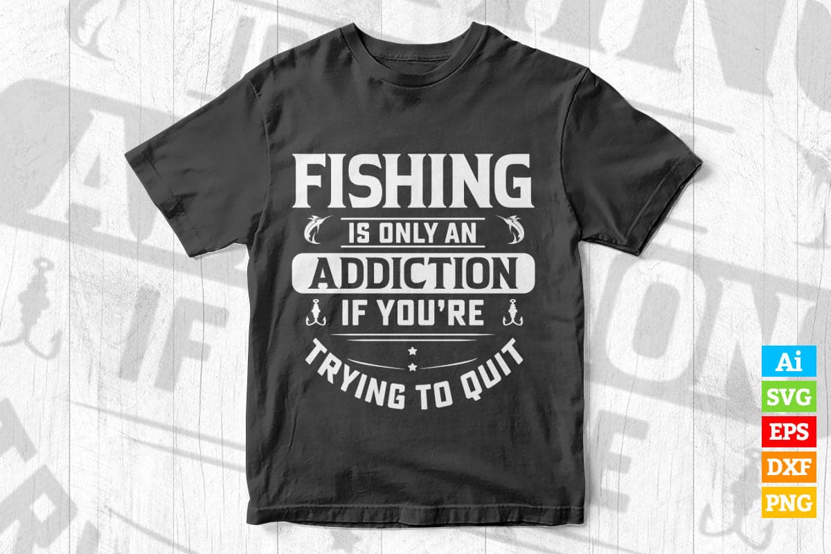 Fishing Is Only An Addiction If You're Trying To Quit Vector T shirt ...