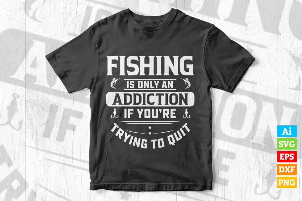 Fishing Is Only An Addiction If You're Trying To Quit Vector T shirt Design in Ai Png Svg Files