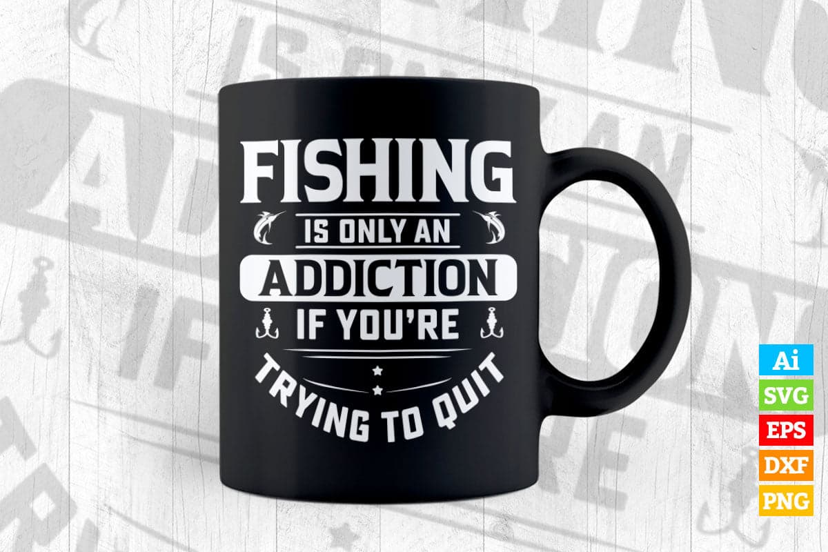 Fishing Is Only An Addiction If You're Trying To Quit Vector T shirt ...